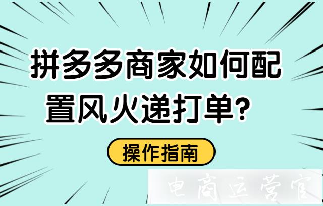 風(fēng)火遞打單工具使用幫助：拼多多商家如何配置風(fēng)火遞打單?